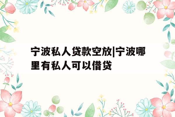 宁波私人贷款空放|宁波哪里有私人可以借贷