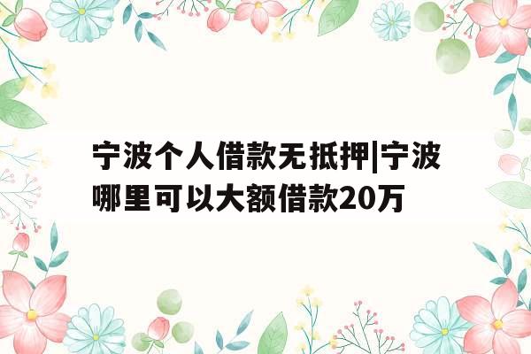 宁波个人借款无抵押|宁波哪里可以大额借款20万