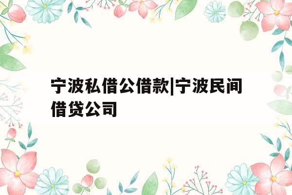 宁波私借公借款|宁波民间借贷公司