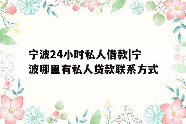 宁波24小时私人借款|宁波哪里有私人贷款联系方式