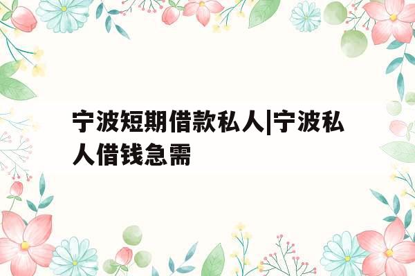 宁波短期借款私人|宁波私人借钱急需