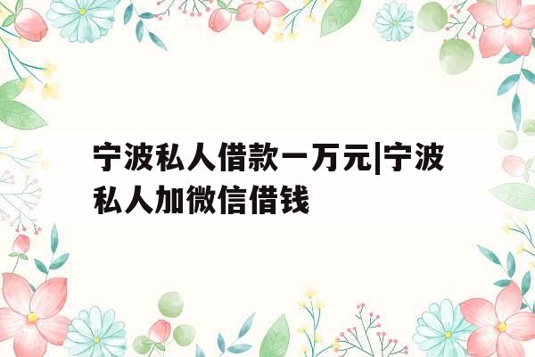 宁波私人借款一万元|宁波私人加微信借钱