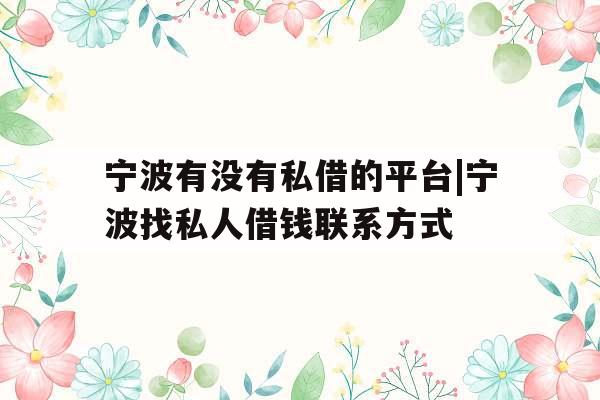 宁波有没有私借的平台|宁波找私人借钱联系方式