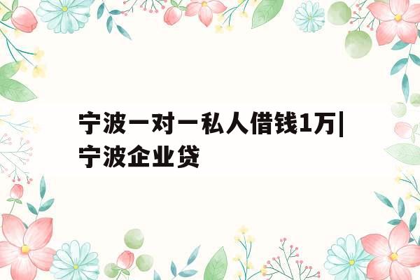 宁波一对一私人借钱1万|宁波企业贷