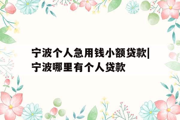宁波个人急用钱小额贷款|宁波哪里有个人贷款