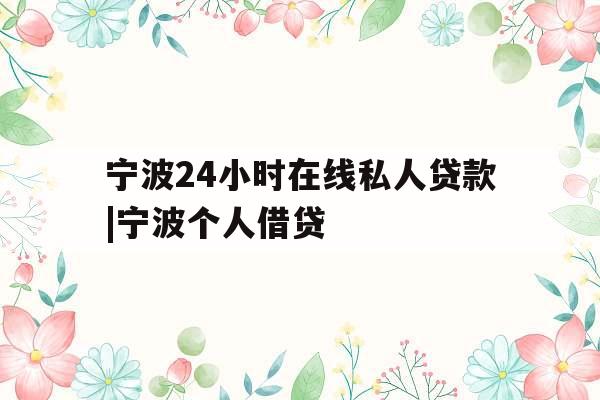 宁波24小时在线私人贷款|宁波个人借贷