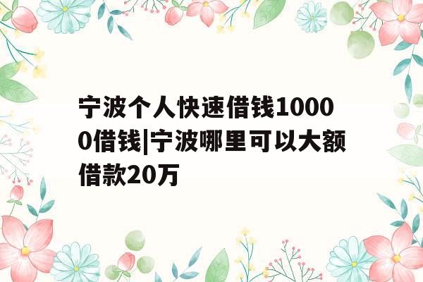 宁波个人快速借钱10000借钱|宁波哪里可以大额借款20万