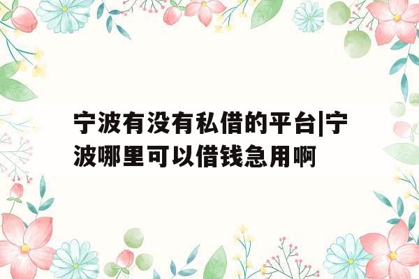 宁波有没有私借的平台|宁波哪里可以借钱急用啊