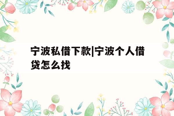 宁波私借下款|宁波个人借贷怎么找