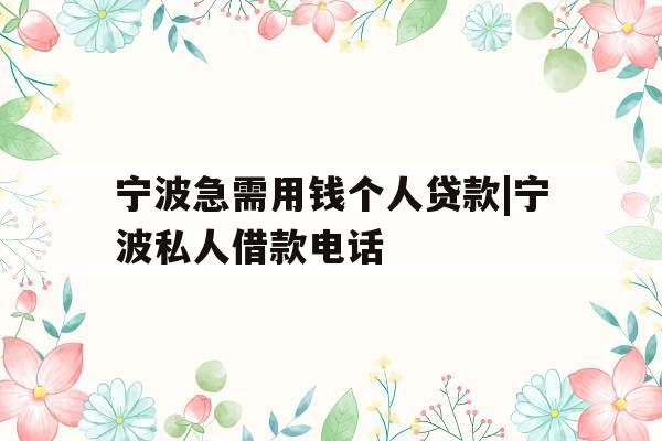 宁波急需用钱个人贷款|宁波私人借款电话 宁波急需用钱个人贷款|宁波私人借款电话