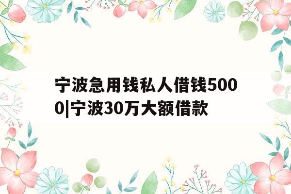 宁波急用钱私人借钱5000|宁波30万大额借款