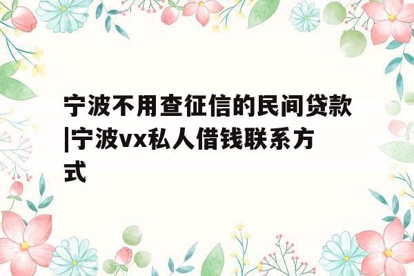 宁波不用查征信的民间贷款|宁波vx私人借钱联系方式