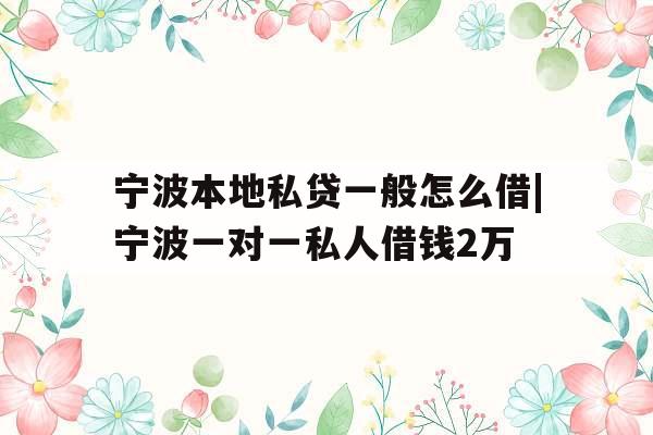 宁波本地私贷一般怎么借|宁波一对一私人借钱2万