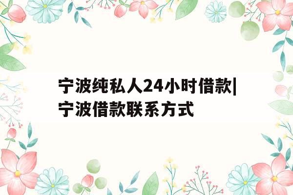 宁波纯私人24小时借款|宁波借款联系方式