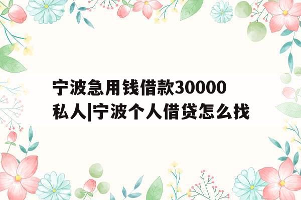 宁波急用钱借款30000私人|宁波个人借贷怎么找