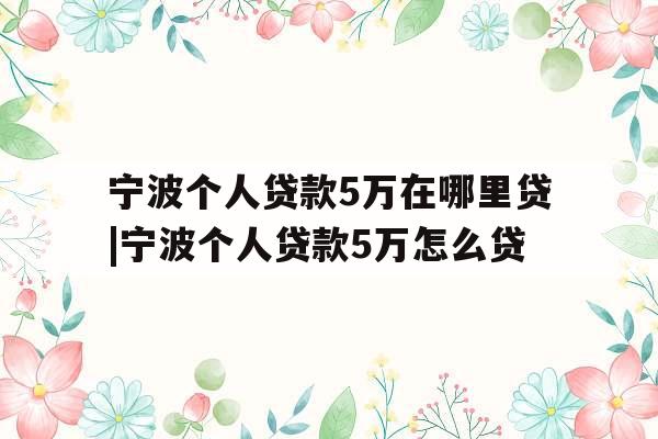 宁波个人贷款5万在哪里贷|宁波个人贷款5万怎么贷