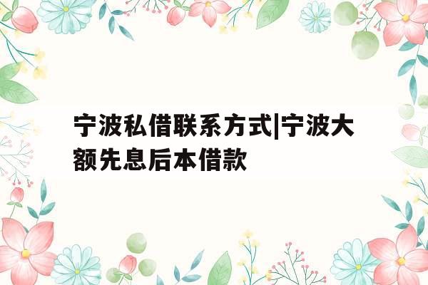 宁波私借联系方式|宁波大额先息后本借款