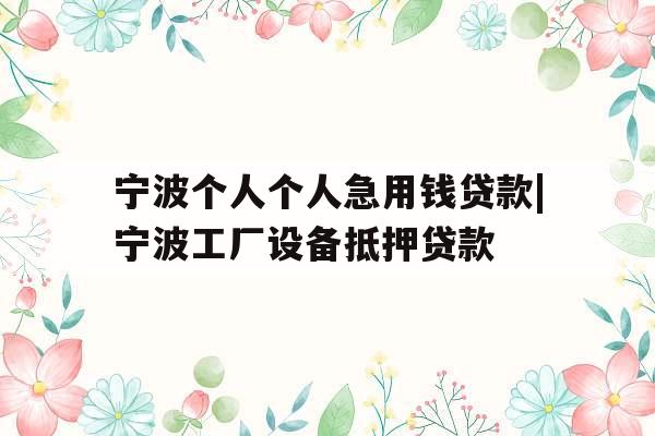 宁波个人个人急用钱贷款|宁波工厂设备抵押贷款