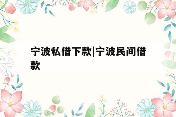 宁波私借下款|宁波民间借款