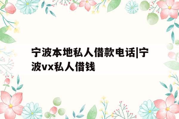 宁波本地私人借款电话|宁波vx私人借钱