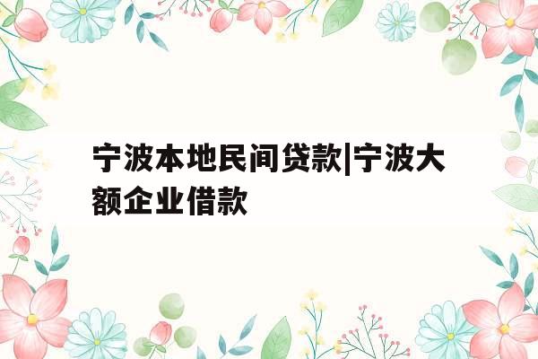 宁波本地民间贷款|宁波大额企业借款