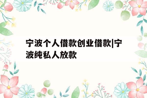 宁波个人借款创业借款|宁波纯私人放款