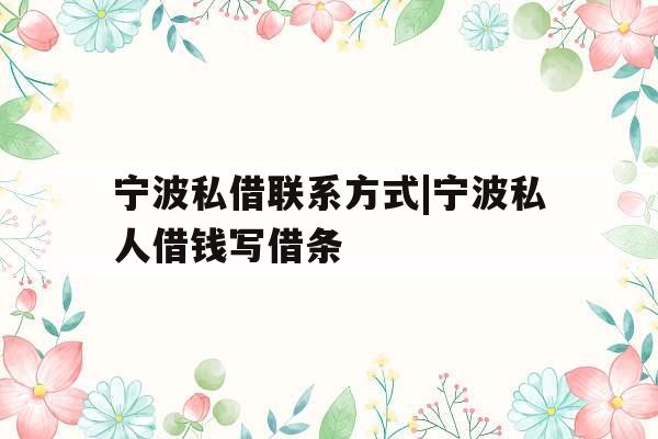 宁波私借联系方式|宁波私人借钱写借条 宁波私借联系方式|宁波私人借钱写借条