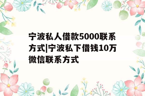 宁波私人借款5000联系方式|宁波私下借钱10万微信联系方式