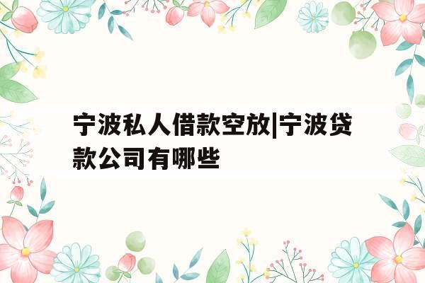 宁波私人借款空放|宁波贷款公司有哪些