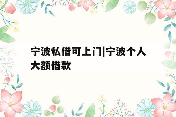 宁波私借可上门|宁波个人大额借款