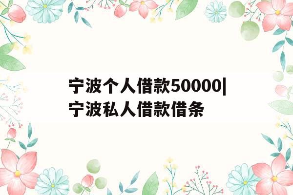 宁波个人借款50000|宁波私人借款借条