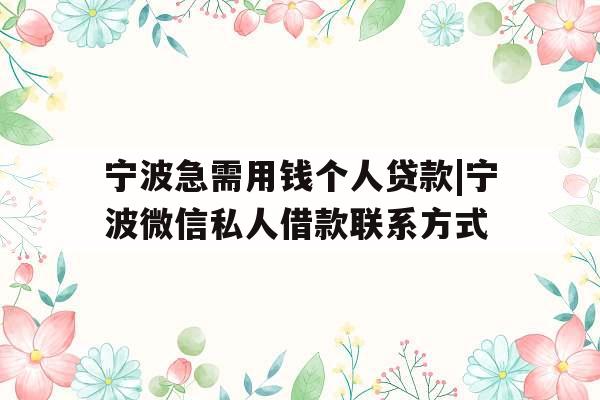 宁波急需用钱个人贷款|宁波微信私人借款联系方式