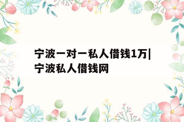 宁波一对一私人借钱1万|宁波私人借钱网