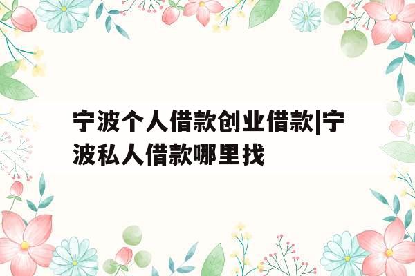宁波个人借款创业借款|宁波私人借款哪里找