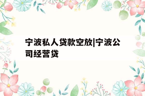 宁波私人贷款空放|宁波公司经营贷