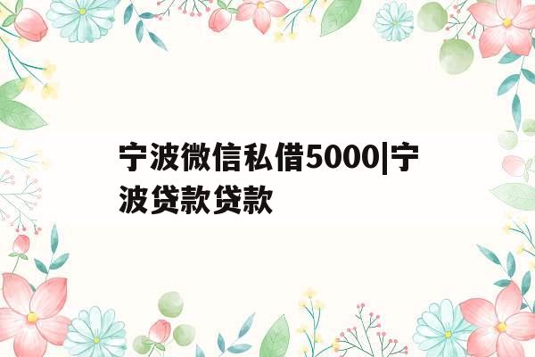 宁波微信私借5000|宁波贷款贷款
