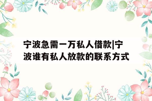 宁波急需一万私人借款|宁波谁有私人放款的联系方式