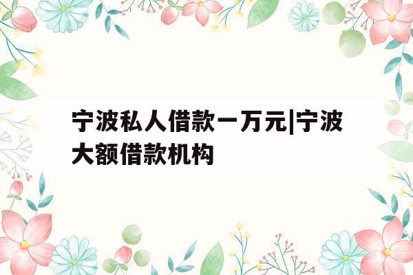 宁波私人借款一万元|宁波大额借款机构