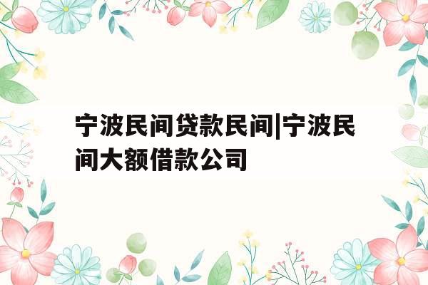 宁波民间贷款民间|宁波民间大额借款公司