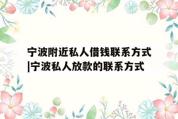 宁波附近私人借钱联系方式|宁波私人放款的联系方式