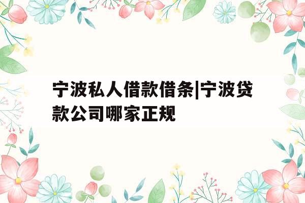 宁波私人借款借条|宁波贷款公司哪家正规