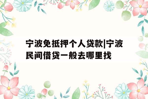 宁波免抵押个人贷款|宁波民间借贷一般去哪里找