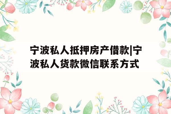 宁波私人抵押房产借款|宁波私人货款微信联系方式