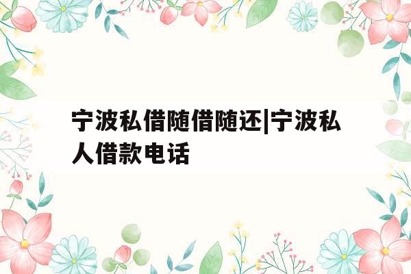 宁波私借随借随还|宁波私人借款电话