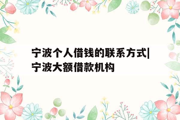 宁波个人借钱的联系方式|宁波大额借款机构
