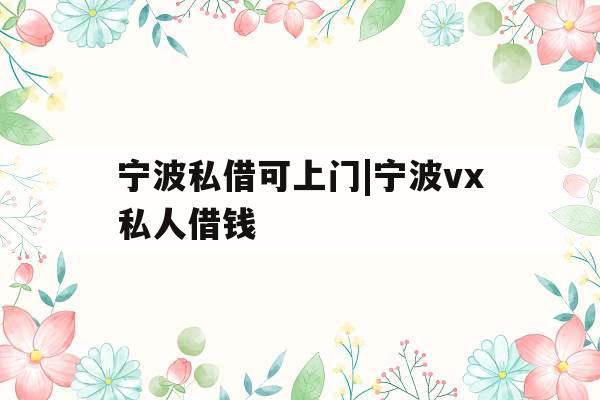 宁波私借可上门|宁波vx私人借钱