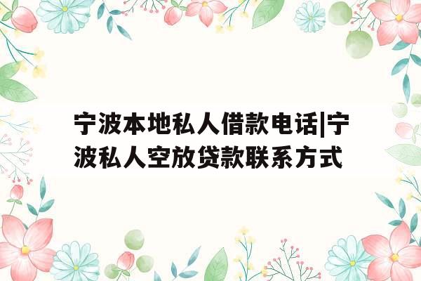 宁波本地私人借款电话|宁波私人空放贷款联系方式