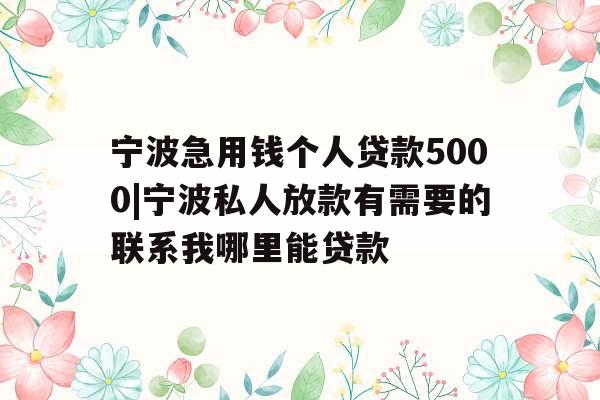 宁波急用钱个人贷款5000|宁波私人放款有需要的联系我哪里能贷款