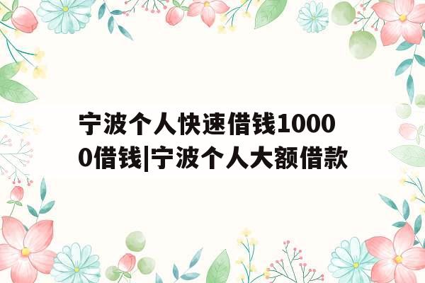 宁波个人快速借钱10000借钱|宁波个人大额借款