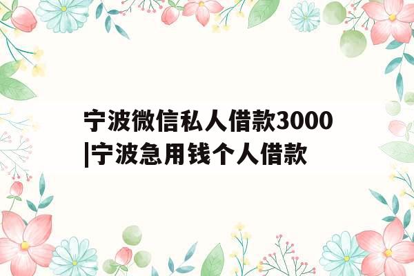 宁波微信私人借款3000|宁波急用钱个人借款